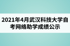 2021年4月武汉科技大学自学考试学业综合评价网络助学成绩公示