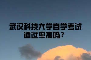 武汉科技大学自学考试通过率高吗？