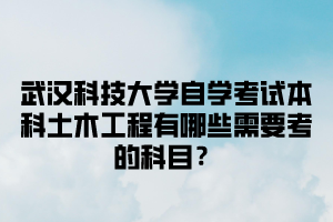 武汉科技大学自学考试本科土木工程有哪些需要考的科目？