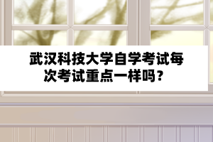 武汉科技大学自学考试每次考试重点一样吗？