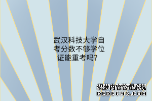 武汉科技大学自考分数不够学位证能重考吗？