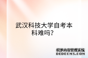 武汉科技大学自考本科难吗？