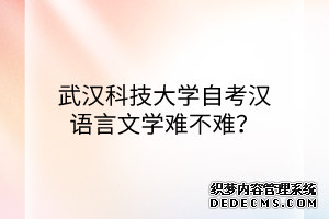 武汉科技大学自考汉语言文学难不难？