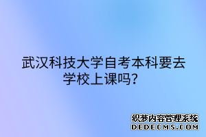 武汉科技大学自考本科要去学校上课吗？