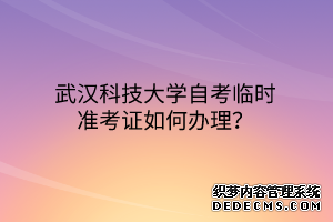 武汉科技大学自考临时准考证如何办理？